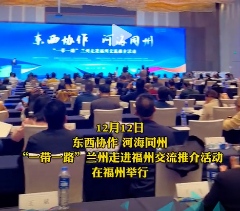 2023年12月12日，東西協作，河海同州、“一帶一路”，蘭州走進福州交流推介活動在福州盛大舉行?。? title=